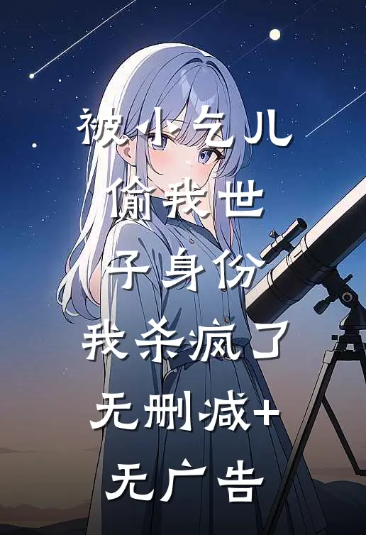 被小乞儿偷我世子身份，我杀疯了无删减+无广告