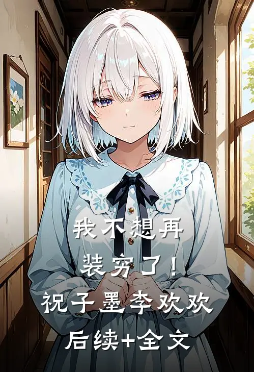 我不想再装穷了！祝子墨李欢欢后续+全文