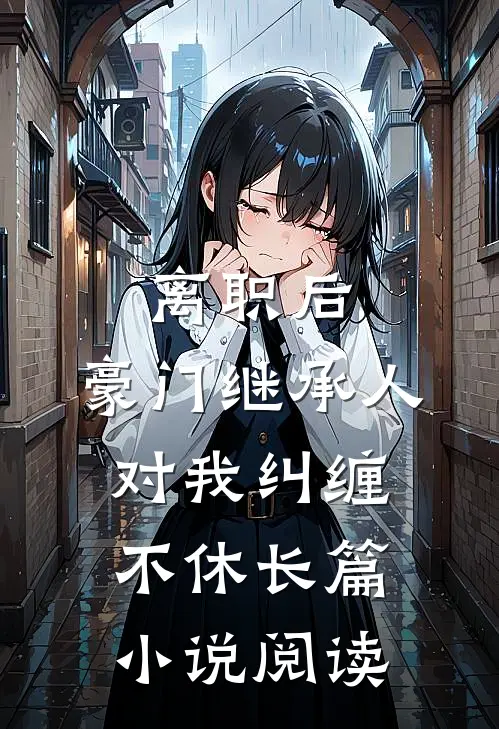 离职后，豪门继承人对我纠缠不休长篇小说阅读
