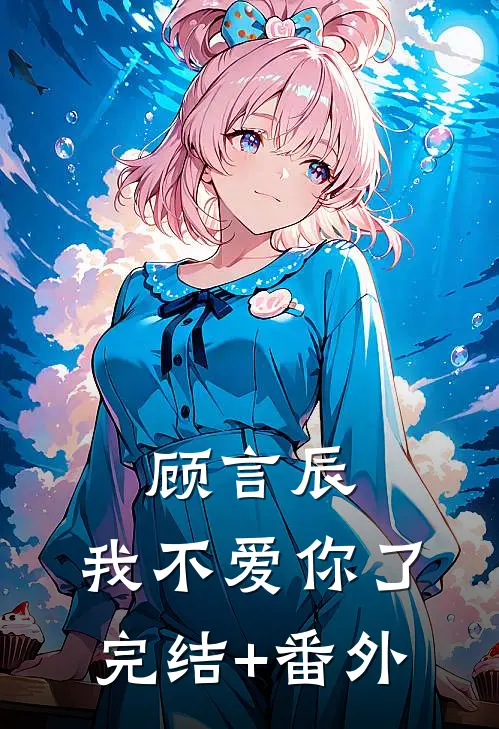 顾言辰，我不爱你了完结+番外