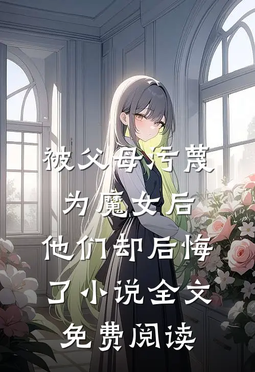 被父母污蔑为魔女后，他们却后悔了小说全文免费阅读