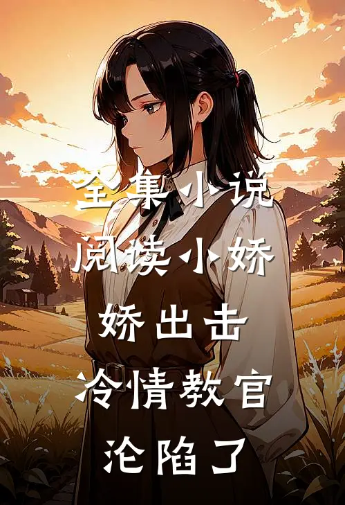 全集小说阅读小娇娇出击，冷情教官沦陷了