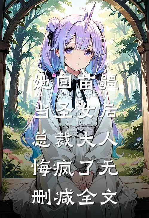 她回苗疆当圣女后，总裁大人悔疯了无删减全文