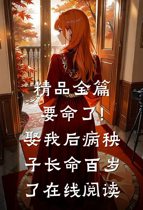 精品全篇要命了!娶我后病秧子长命百岁了在线阅读