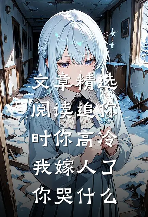 文章精选阅读追你时你高冷，我嫁人了你哭什么