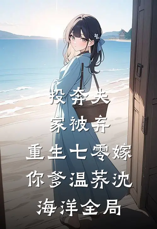 投奔夫家被弃，重生七零嫁你爹温荞沈海洋全局