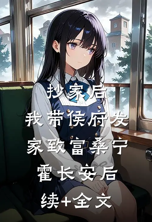 抄家后，我带侯府发家致富桑宁霍长安后续+全文