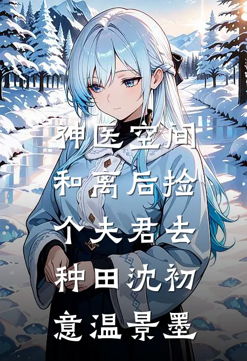 神医空间：和离后捡个夫君去种田沈初意温景墨