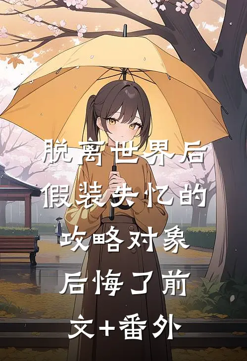 脱离世界后，假装失忆的攻略对象后悔了前文+番外