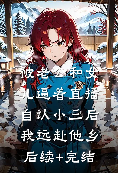 被老公和女儿逼着直播自认小三后，我远赴他乡后续+完结