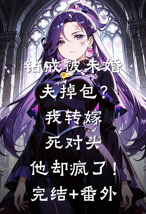 钻戒被未婚夫掉包？我转嫁死对头，他却疯了！完结+番外