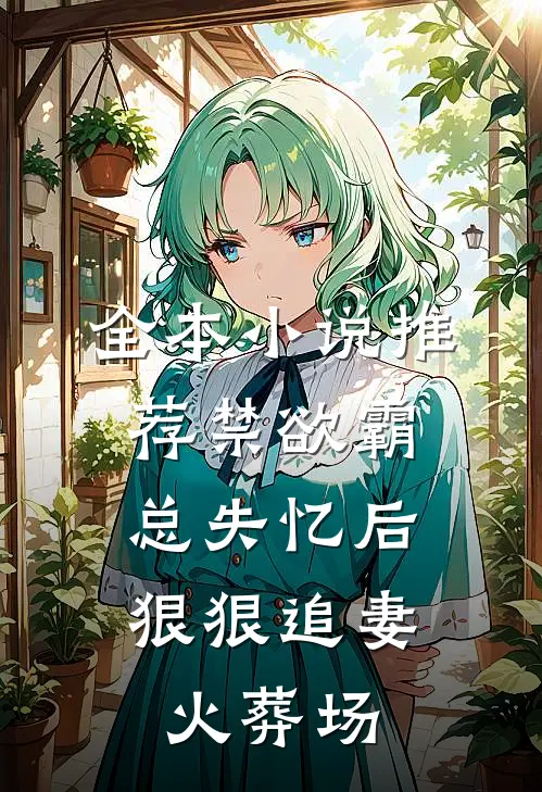 全本小说推荐禁欲霸总失忆后，狠狠追妻火葬场