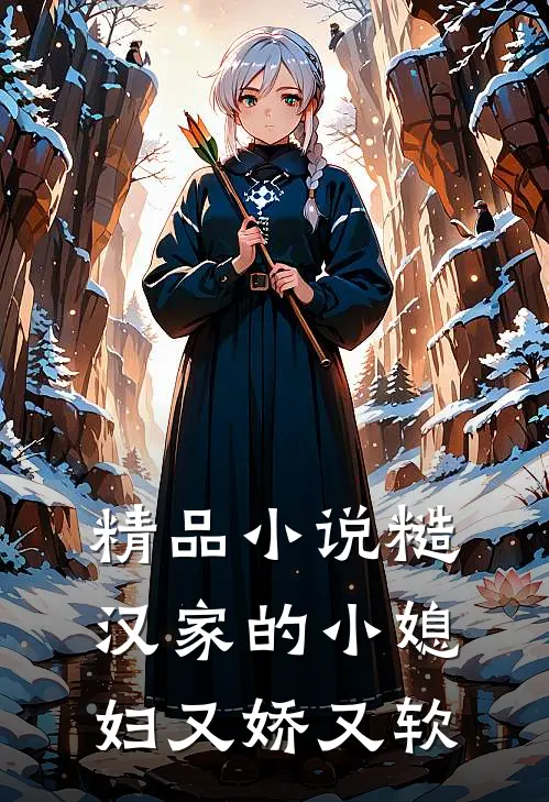 精品小说糙汉家的小媳妇又娇又软