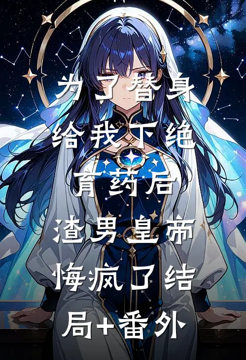 为了替身给我下绝育药后，渣男皇帝悔疯了结局+番外