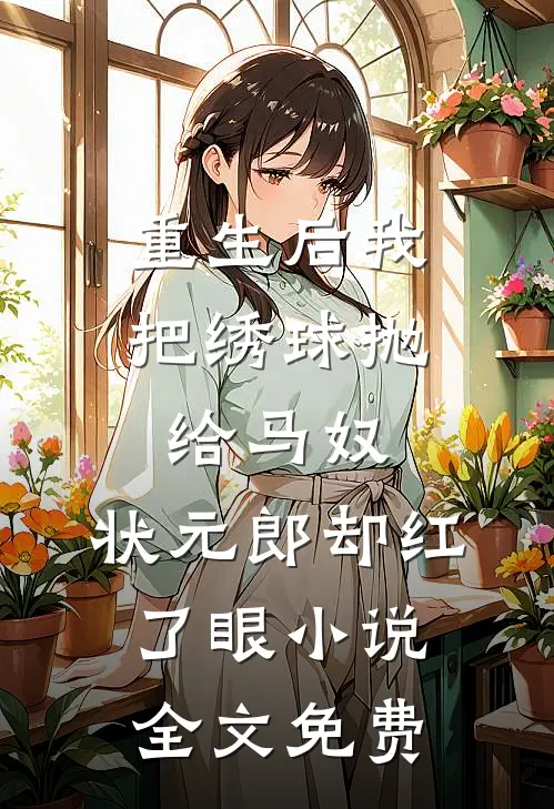 重生后我把绣球抛给马奴，状元郎却红了眼小说全文免费
