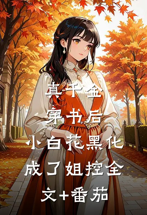 真千金穿书后，小白花黑化成了姐控全文+番茄