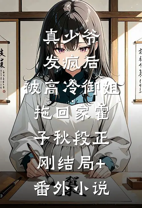 真少爷发疯后，被高冷御姐拖回家霍子秋段正刚结局+番外小说