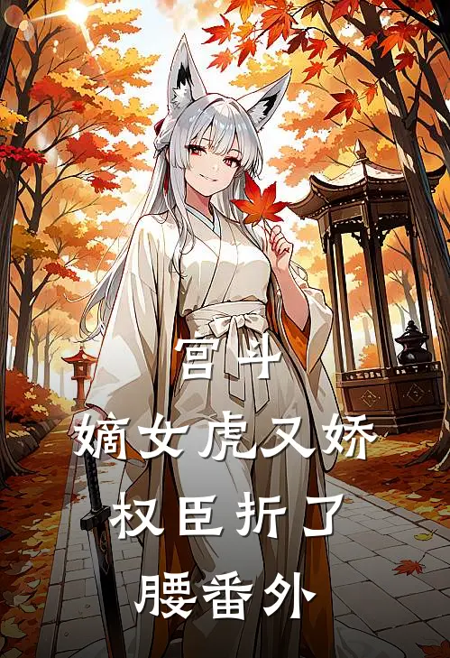 宫斗：嫡女虎又娇，权臣折了腰 番外