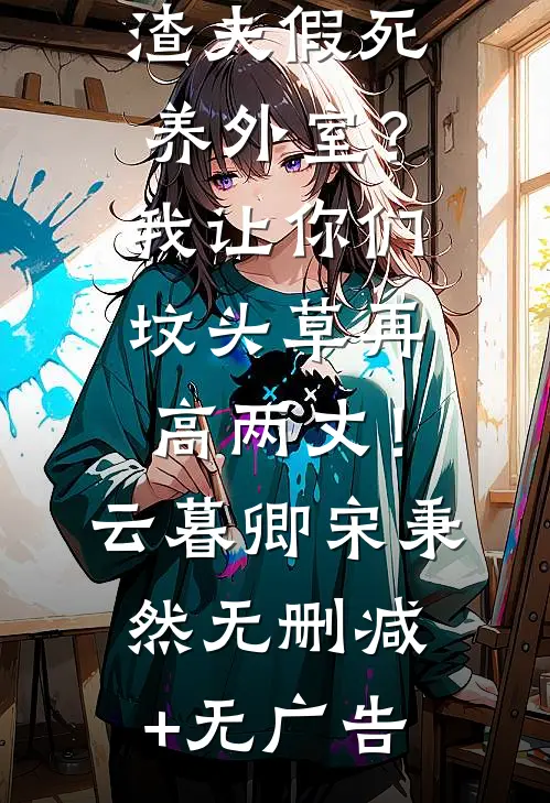 渣夫假死养外室？我让你们坟头草再高两丈！云暮卿宋秉然无删减+无广告