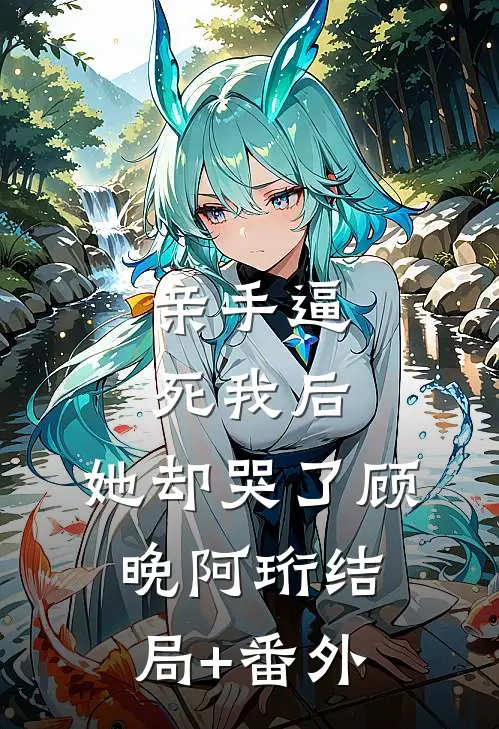 亲手逼死我后，她却哭了顾晚阿珩结局+番外