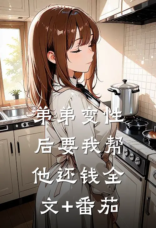 弟弟变性后要我帮他还钱全文+番茄