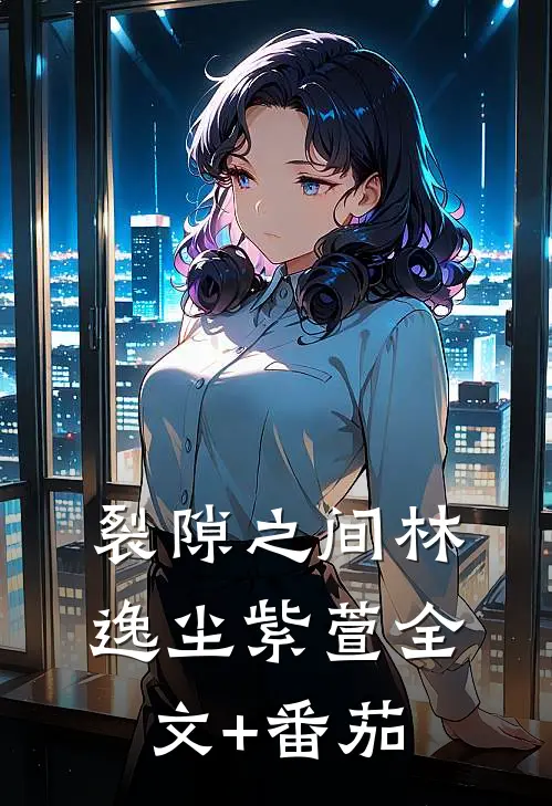 裂隙之间林逸尘紫萱全文+番茄