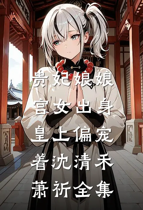 贵妃娘娘宫女出身，皇上偏宠着沈清禾萧祈 全集