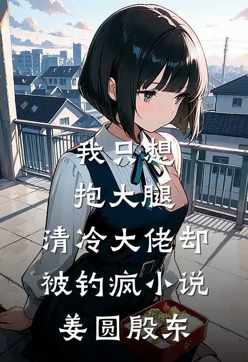 我只想抱大腿，清冷大佬却被钓疯小说姜圆殷东