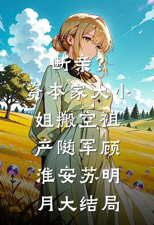 断亲？资本家大小姐搬空祖产随军顾淮安苏明月大结局