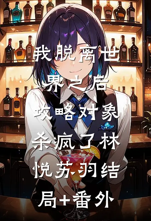 我脱离世界之后，攻略对象杀疯了林悦苏羽结局+番外