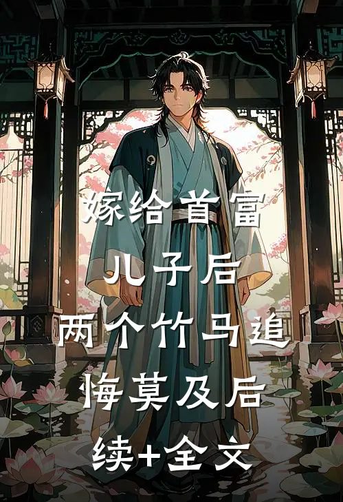 嫁给首富儿子后，两个竹马追悔莫及后续+全文