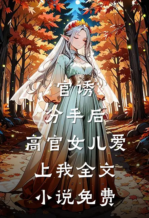 官诱：分手后，高官女儿爱上我全文小说免费