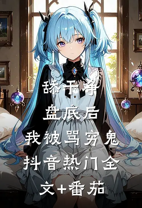 舔干净盘底后，我被骂穷鬼抖音热门全文+番茄