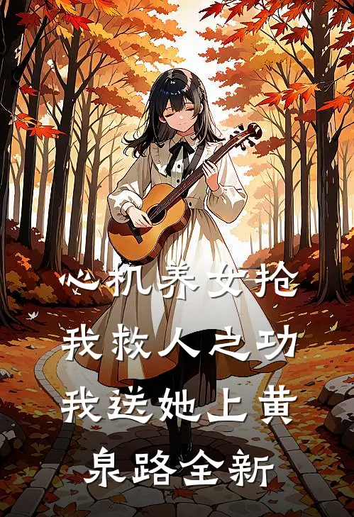 心机养女抢我救人之功，我送她上黄泉路全新