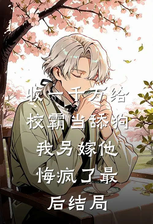 收一千万给校霸当舔狗，我另嫁他悔疯了最后结局
