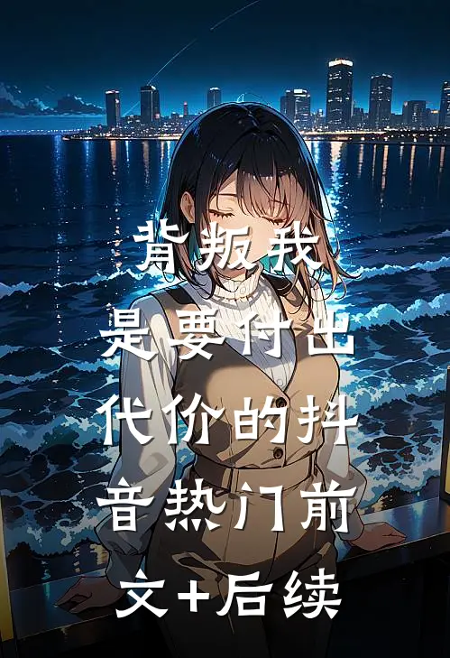 背叛我，是要付出代价的抖音热门前文+后续