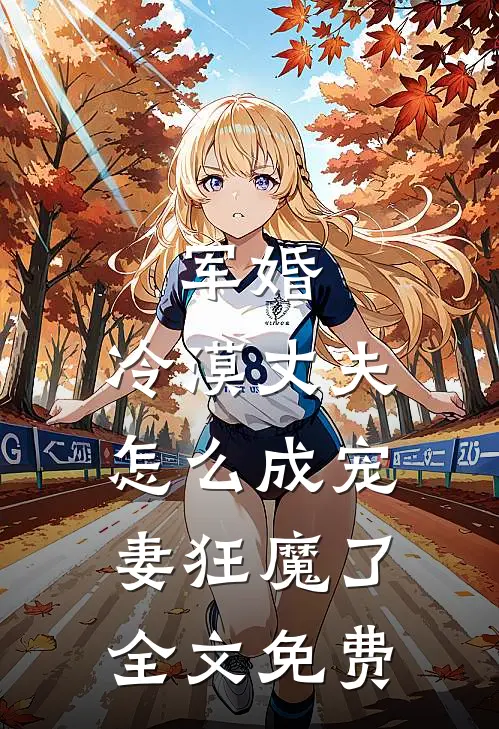 军婚：冷漠丈夫怎么成宠妻狂魔了全文免费