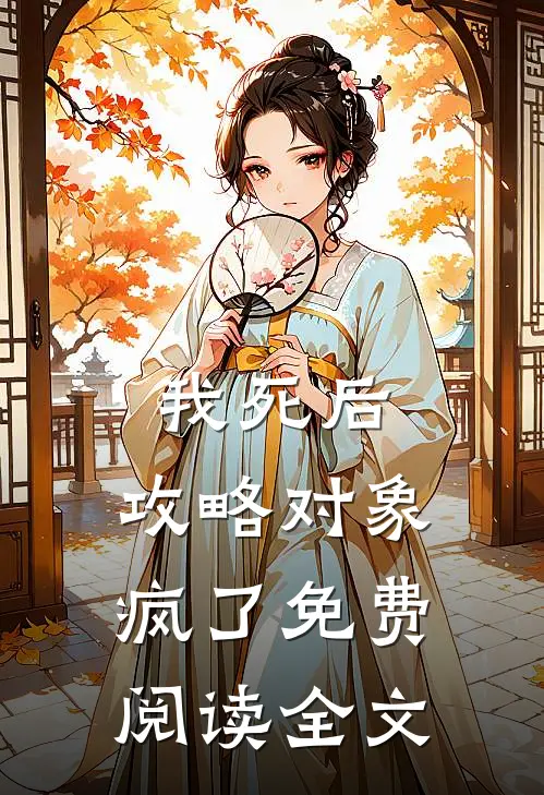 我死后，攻略对象疯了免费阅读全文