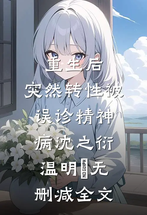 重生后，突然转性被误诊精神病沈之衍温明婳无删减全文