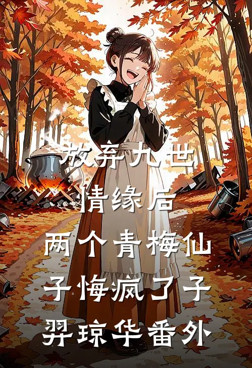 放弃九世情缘后，两个青梅仙子悔疯了子羿琼华 番外