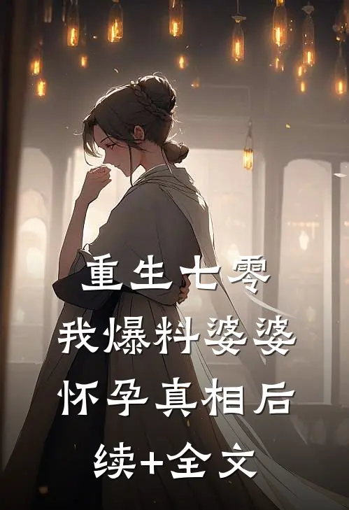 重生七零，我爆料婆婆怀孕真相后续+全文