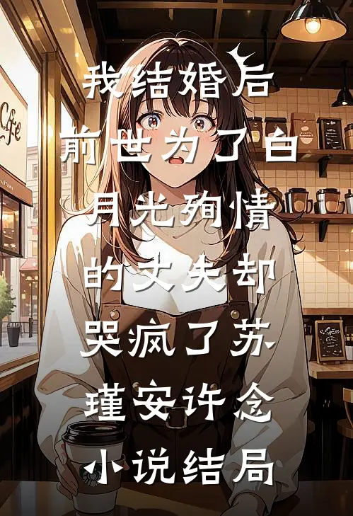 我结婚后，前世为了白月光殉情的丈夫却哭疯了苏瑾安许念小说结局