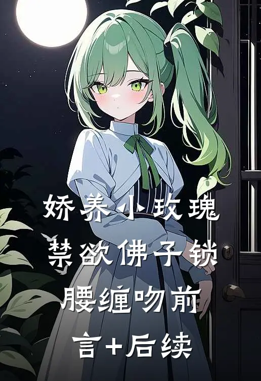 娇养小玫瑰，禁欲佛子锁腰缠吻前言+后续
