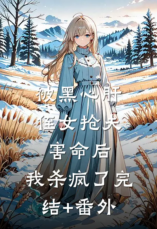 被黑心肝侄女抢夫害命后，我杀疯了完结+番外
