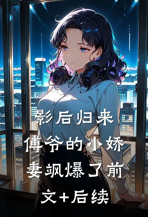 影后归来：傅爷的小娇妻飒爆了前文+后续