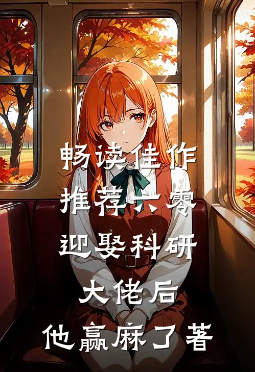 畅读佳作推荐六零:迎娶科研大佬后,他赢麻了著