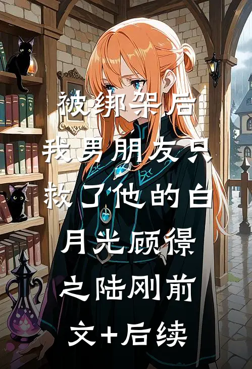 被绑架后，我男朋友只救了他的白月光顾憬之陆刚前文+后续