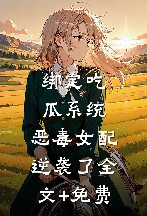 绑定吃瓜系统，恶毒女配逆袭了全文+免费