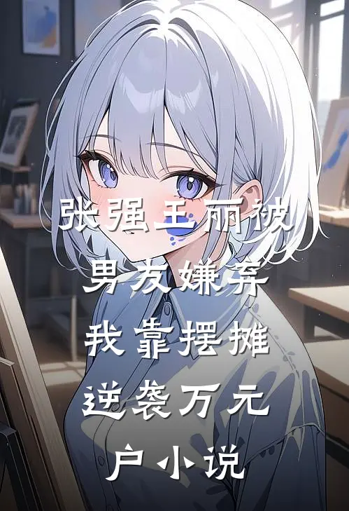 张强王丽被男友嫌弃，我靠摆摊逆袭万元户小说
