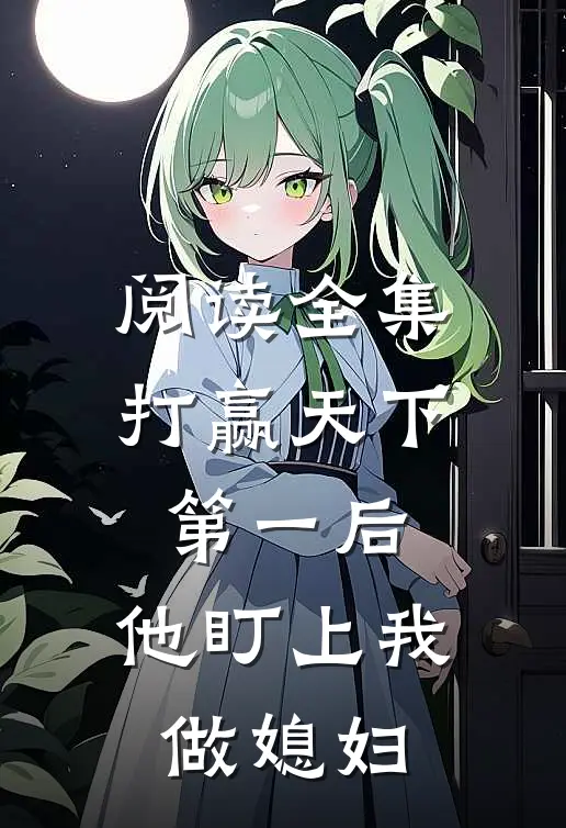 阅读全集打赢天下第一后，他盯上我做媳妇